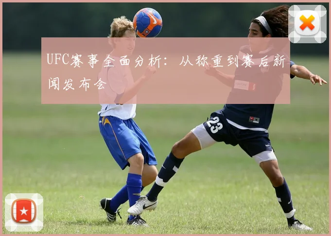 UFC赛事全面分析：从称重到赛后新闻发布会