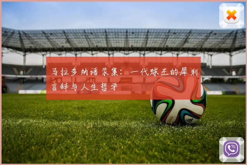 马拉多纳语录集：一代球王的犀利言辞与人生哲学