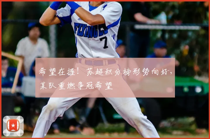 希望在握！苏超积分榜形势向好，某队重燃争冠希望
