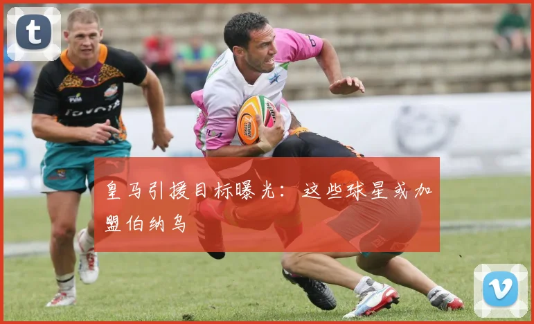 皇马引援目标曝光：这些球星或加盟伯纳乌