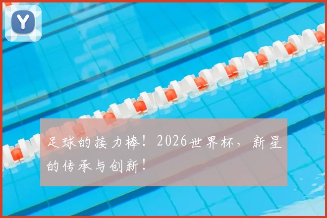 足球的接力棒！2026世界杯，新星的传承与创新！