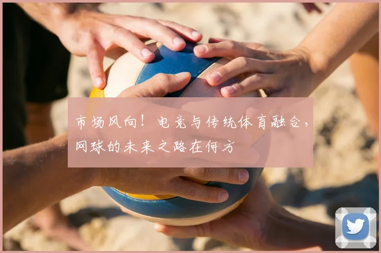 市场风向！电竞与传统体育融合，网球的未来之路在何方