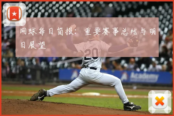 网球每日简报：重要赛事总结与明日展望
