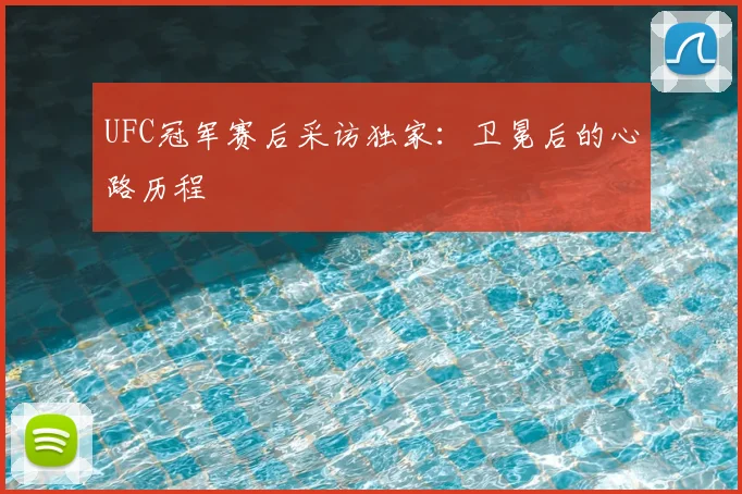 UFC冠军赛后采访独家:卫冕后的心路历程
