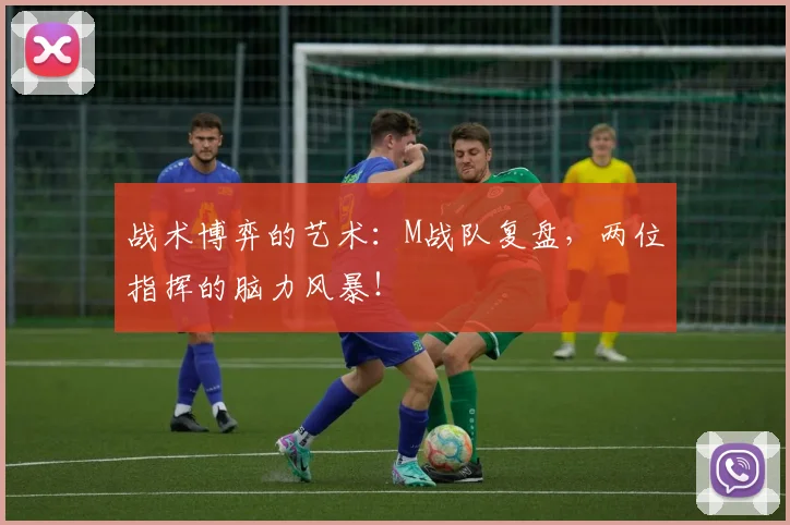 战术博弈的艺术：M战队复盘，两位指挥的脑力风暴！