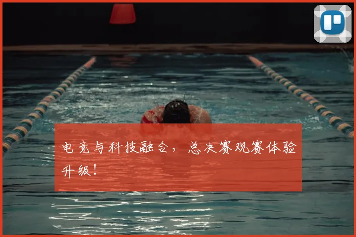 电竞与科技融合,总决赛观赛体验升级!
