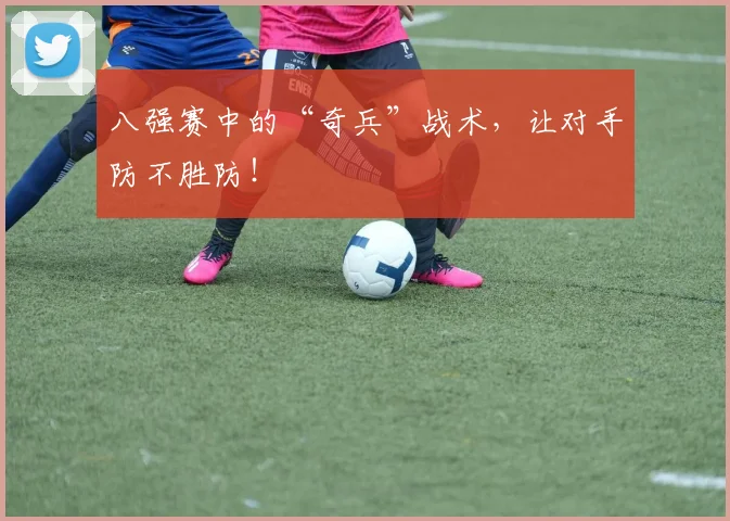 八强赛中的“奇兵”战术，让对手防不胜防！