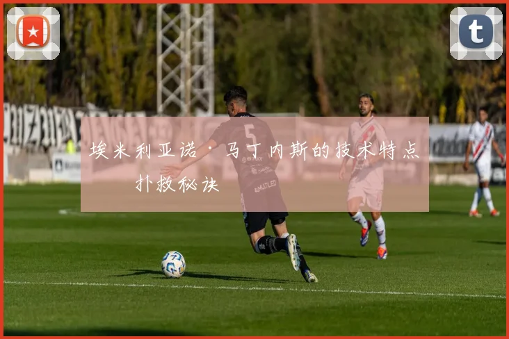 埃米利亚诺·马丁内斯的技术特点与扑救秘诀