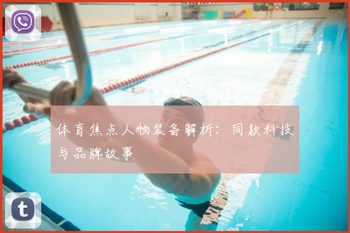 体育焦点人物装备解析:同款科技与品牌故事