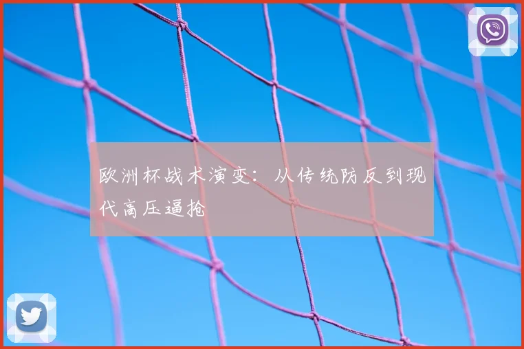 欧洲杯战术演变：从传统防反到现代高压逼抢