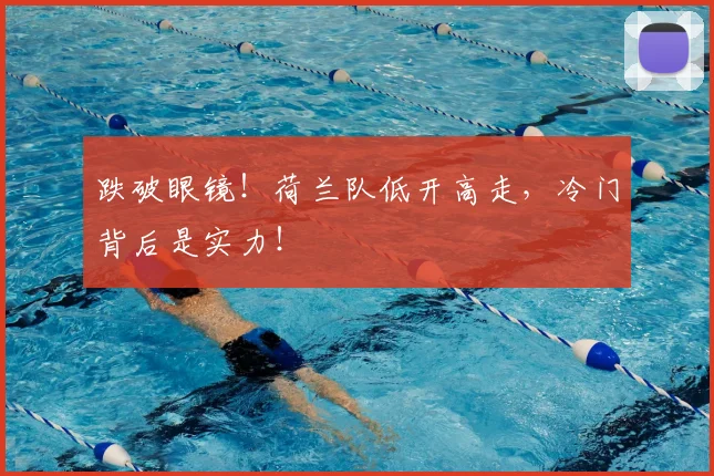跌破眼镜！荷兰队低开高走，冷门背后是实力！