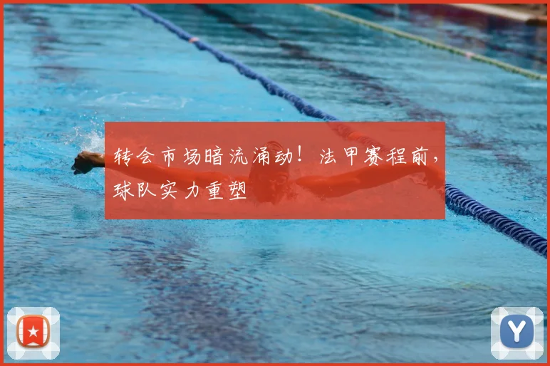转会市场暗流涌动!法甲赛程前,球队实力重塑