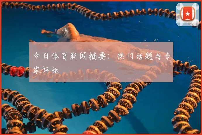今日体育新闻摘要：热门话题与专家评论