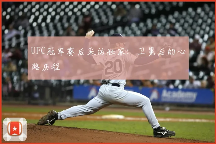 UFC冠军赛后采访独家:卫冕后的心路历程