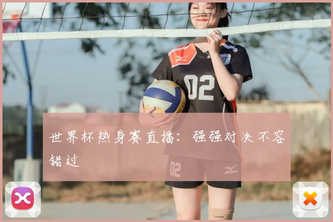 世界杯热身赛直播:强强对决不容错过