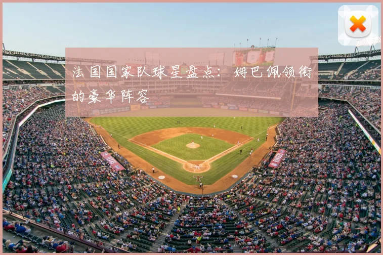 法国国家队球星盘点：姆巴佩领衔的豪华阵容