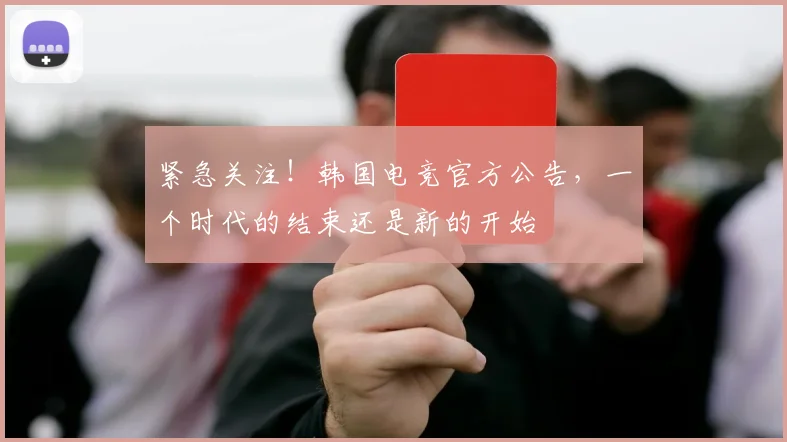 紧急关注!韩国电竞官方公告,一个时代的结束还是新的开始