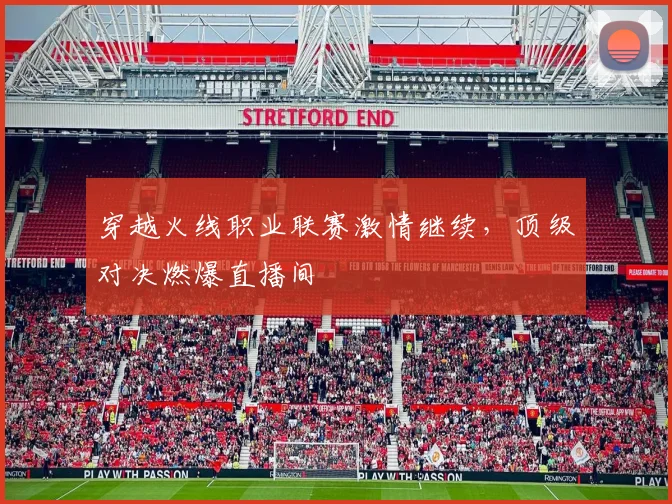 穿越火线职业联赛激情继续,顶级对决燃爆直播间
