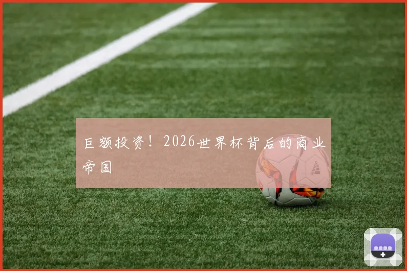 巨额投资!2026世界杯背后的商业帝国