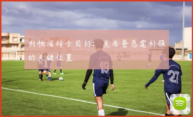 利物浦转会目标：克洛普急需补强的关键位置