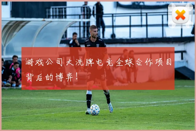 游戏公司大洗牌电竞全球合作项目背后的博弈!