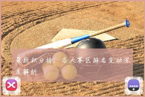 最新积分榜：各大赛区排名变动深度解析
