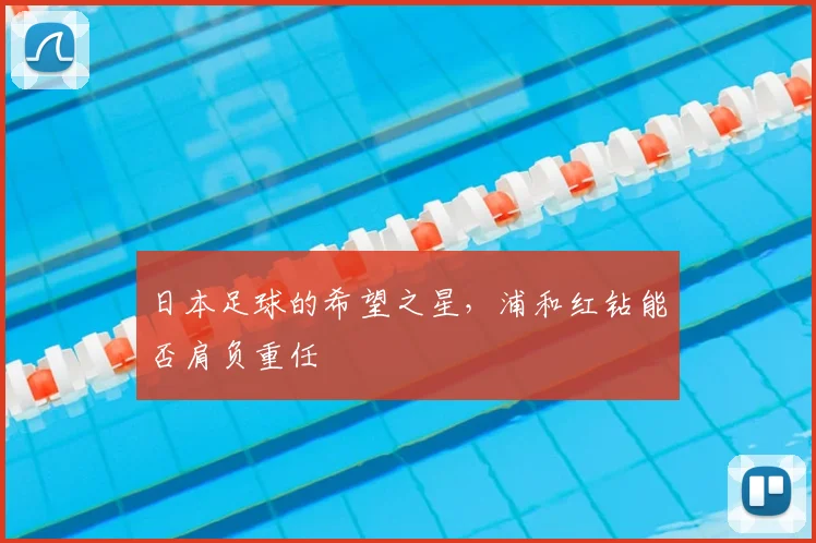 日本足球的希望之星,浦和红钻能否肩负重任