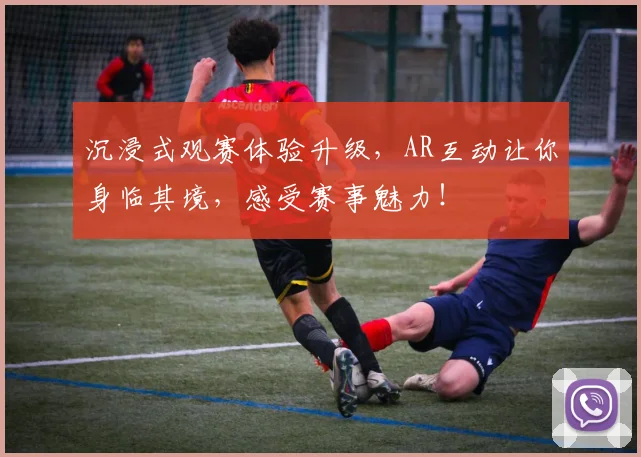 沉浸式观赛体验升级,AR互动让你身临其境,感受赛事魅力!