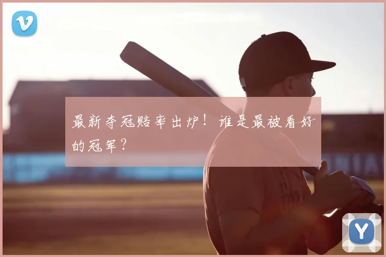 最新夺冠赔率出炉！谁是最被看好的冠军？