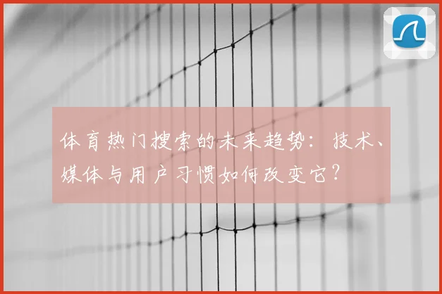 体育热门搜索的未来趋势：技术、媒体与用户习惯如何改变它？