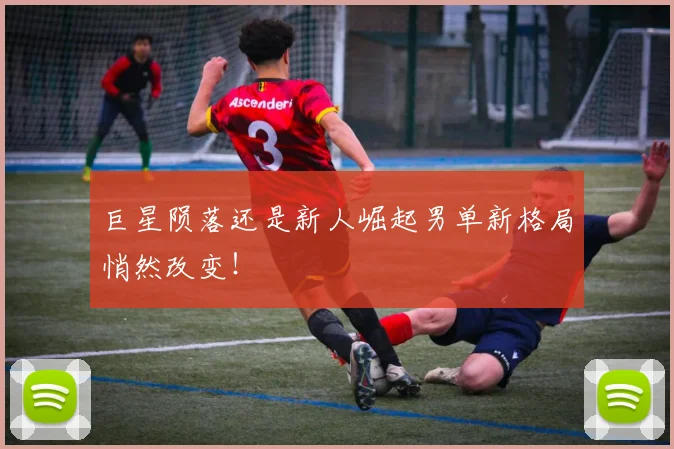 巨星陨落还是新人崛起男单新格局悄然改变!