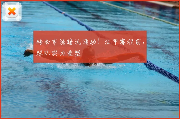 转会市场暗流涌动！法甲赛程前，球队实力重塑