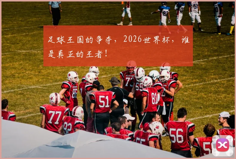 足球王国的争夺，2026世界杯，谁是真正的王者！
