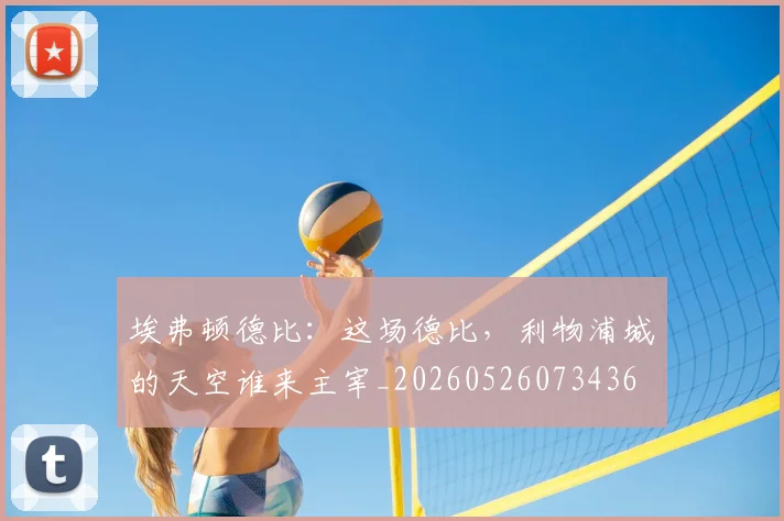 埃弗顿德比：这场德比，利物浦城的天空谁来主宰_20260526073436