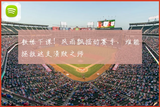 教练下课!风雨飘摇的赛季,谁能拯救这支溃败之师