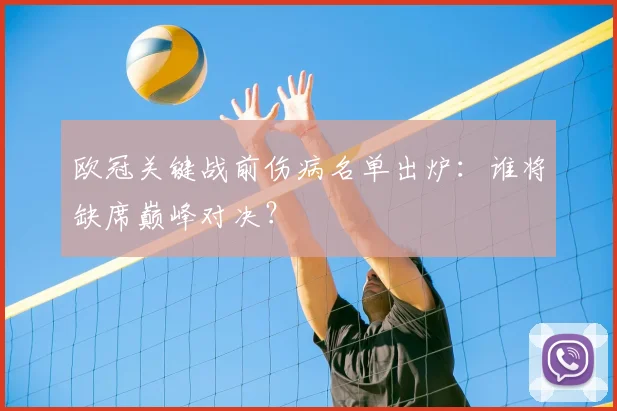 欧冠关键战前伤病名单出炉：谁将缺席巅峰对决？