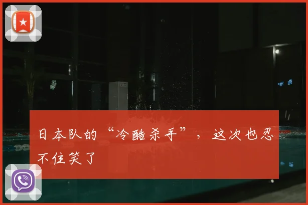 日本队的“冷酷杀手”,这次也忍不住笑了