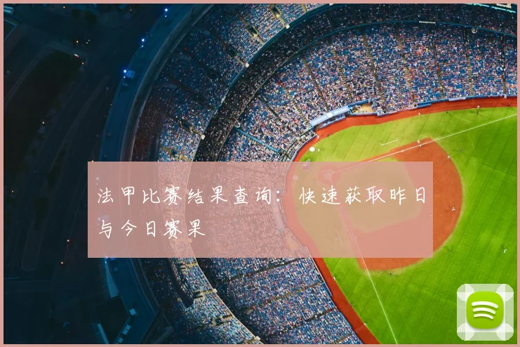 法甲比赛结果查询:快速获取昨日与今日赛果