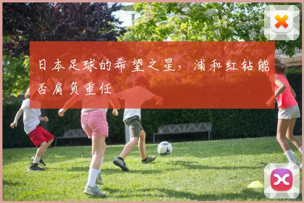 日本足球的希望之星,浦和红钻能否肩负重任