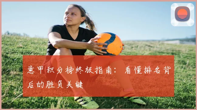 意甲积分榜终极指南：看懂排名背后的胜负关键