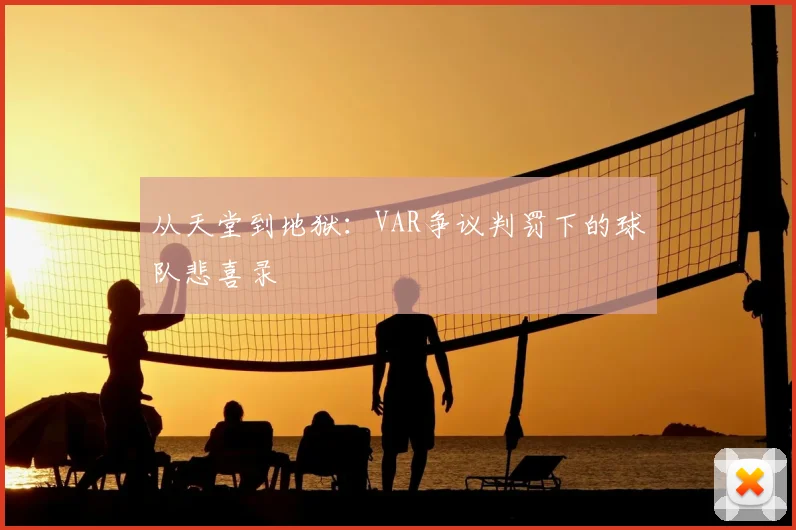 从天堂到地狱：VAR争议判罚下的球队悲喜录