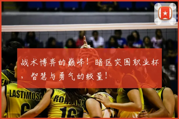 战术博弈的巅峰！暗区突围职业杯，智慧与勇气的较量！