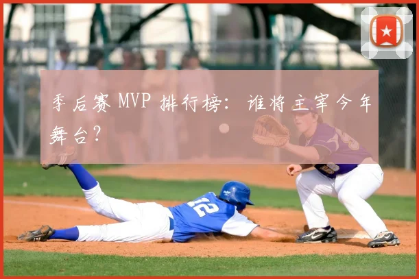 季后赛 MVP 排行榜:谁将主宰今年舞台?
