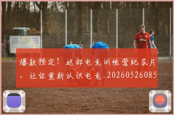 爆款预定！这部电竞训练营纪录片，让你重新认识电竞_20260526085448