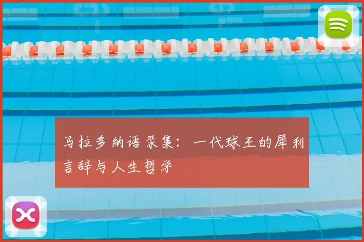 马拉多纳语录集：一代球王的犀利言辞与人生哲学