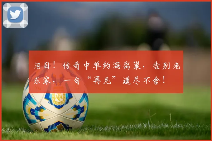 泪目！传奇中单约满离巢，告别老东家，一句“再见”道尽不舍！