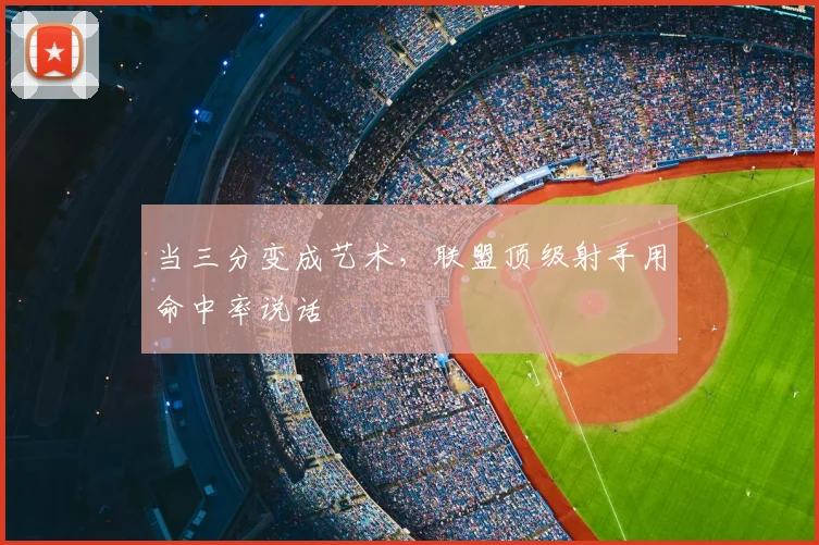 当三分变成艺术,联盟顶级射手用命中率说话