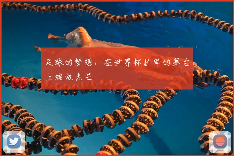 足球的梦想，在世界杯扩军的舞台上绽放光芒