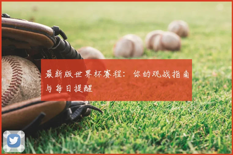 最新版世界杯赛程:你的观战指南与每日提醒