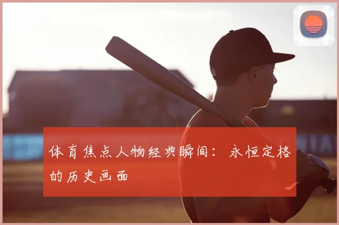 体育焦点人物经典瞬间：永恒定格的历史画面
